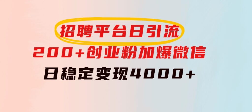 招聘平台日引流200+创业粉，加爆微信，日稳定变现4000+-92资源网