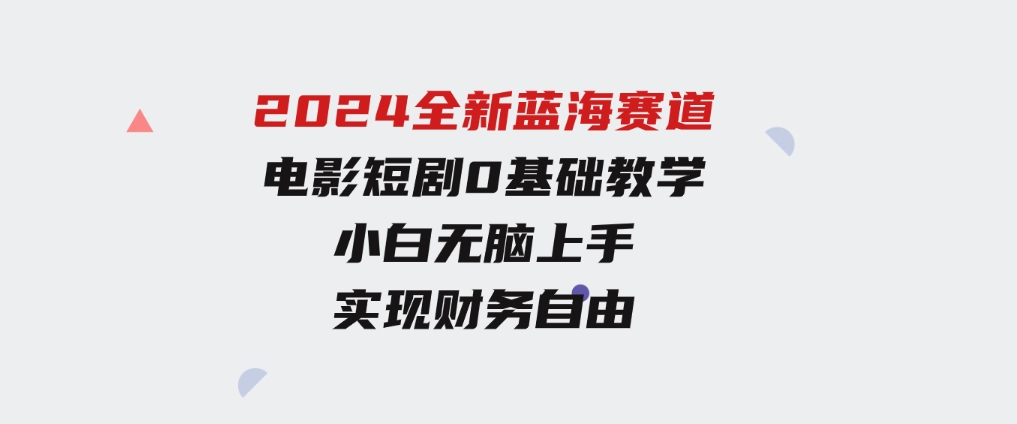 2024全新蓝海赛道，电影短剧0基础教学，小白无脑上手，实现财务自由-92资源网