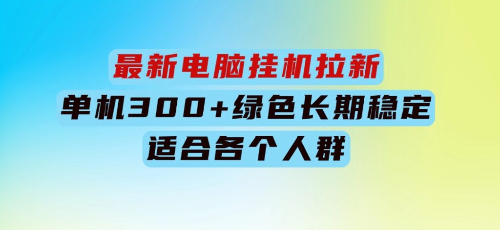 最新电脑挂机拉新，单机300+，绿色长期稳定，适合各个人群-92资源网