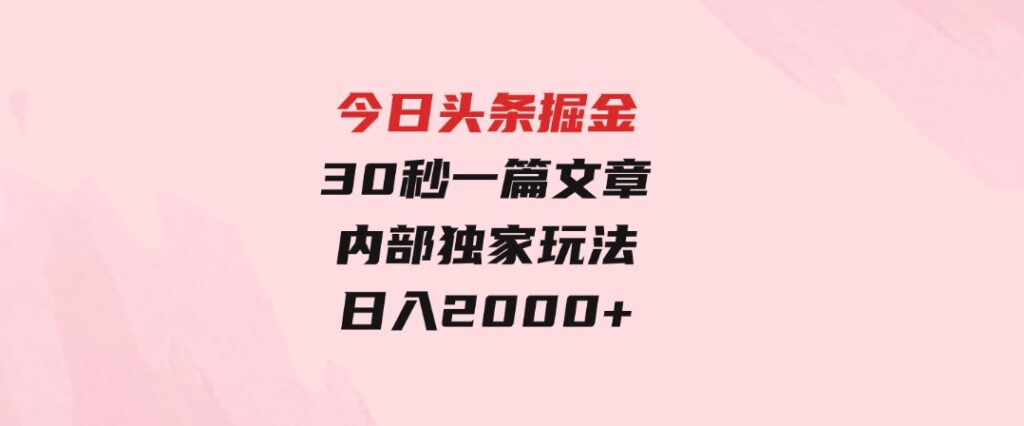 今日头条掘金，30秒一篇文章，内部独家玩法，日入2000+-92资源网