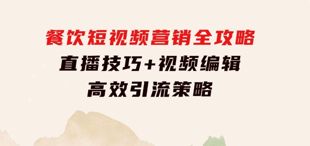 餐饮短视频营销全攻略：直播技巧+视频编辑+高效引流策略-92资源网