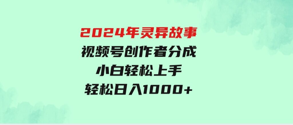 2024年灵异故事，视频号创作者分成，小白轻松上手，轻松日入1000+-92资源网