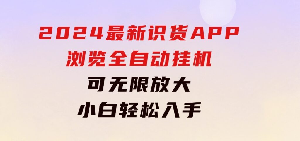 2024最新识货APP浏览全自动挂机可无线放大每天都可以提现小白轻松入手…-92资源网