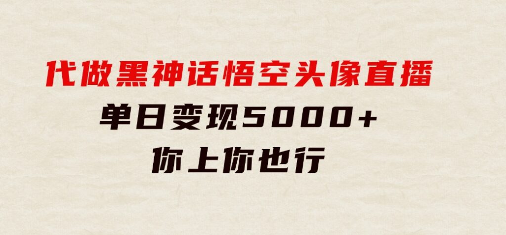 代做黑神话悟空头像直播，单日变现5000+，你上你也行-92资源网