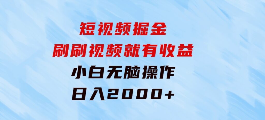 短视频掘金，刷刷视频就有收益.小白无脑操作，日入2000+-92资源网