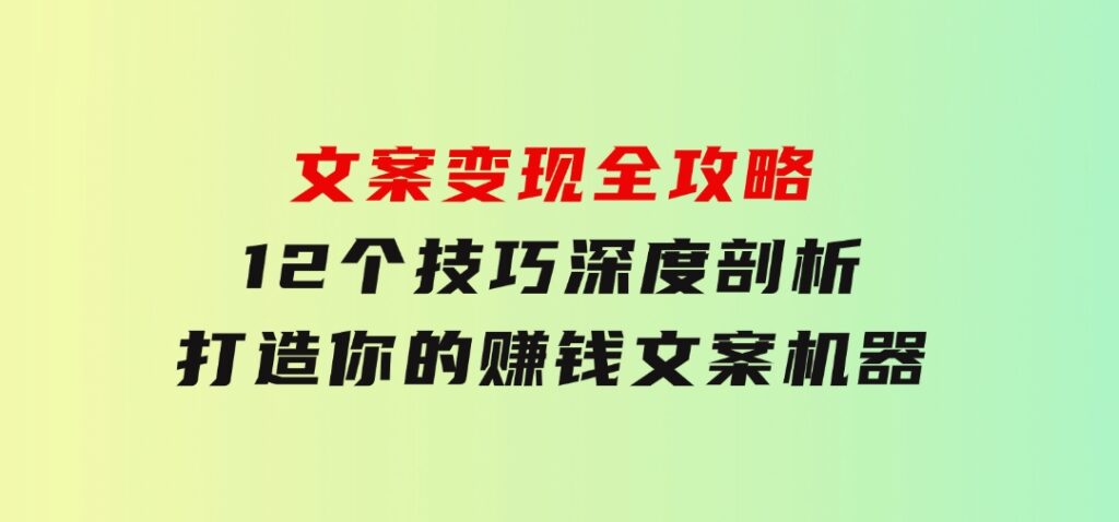 文案变现全攻略：12个技巧深度剖析，打造你的赚钱文案机器-92资源网