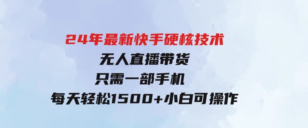 （9779期）24年最新快手硬核技术无人直播带货，只需一部手机每天轻松1500+小白可操作-92资源网