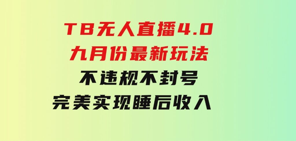 TB无人直播4.0九月份最新玩法不违规不封号完美实现睡后收入每月多赚3W+-92资源网