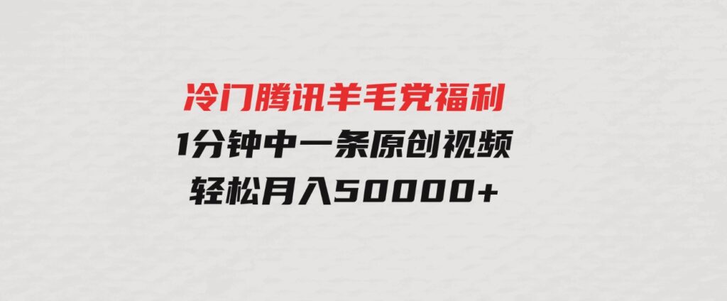 （9758期）冷门腾讯羊毛党福利，1分钟中一条原创视频，轻松月入50000+-92资源网