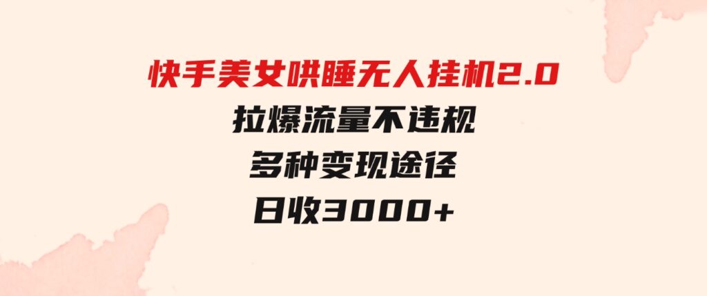 （9767期）快手美女哄睡无人挂机2.0，拉爆流量不违规，多种变现途径，日收3000+，…-92资源网