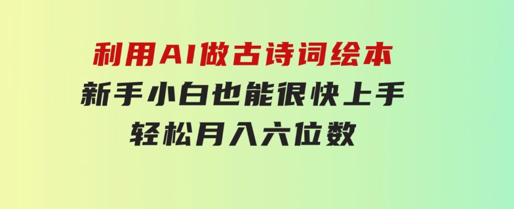 利用AI做古诗词绘本，新手小白也能很快上手，轻松月入六位数-92资源网