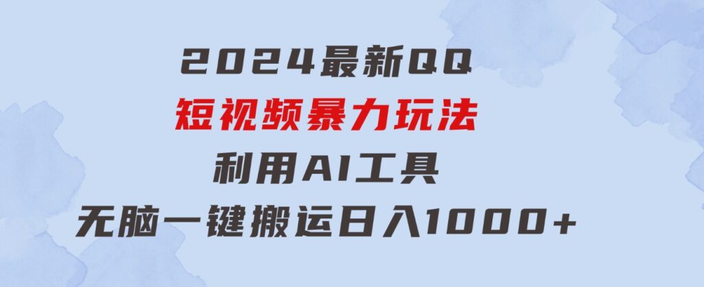 2024最新QQ短视频暴力玩法，利用AI工具，无脑一键搬运，日入1000+-92资源网