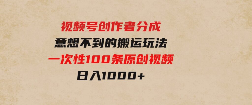 （9737期）视频号创作者分成，意想不到的搬运玩法，一次性100条原创视频，日入1000+-92资源网