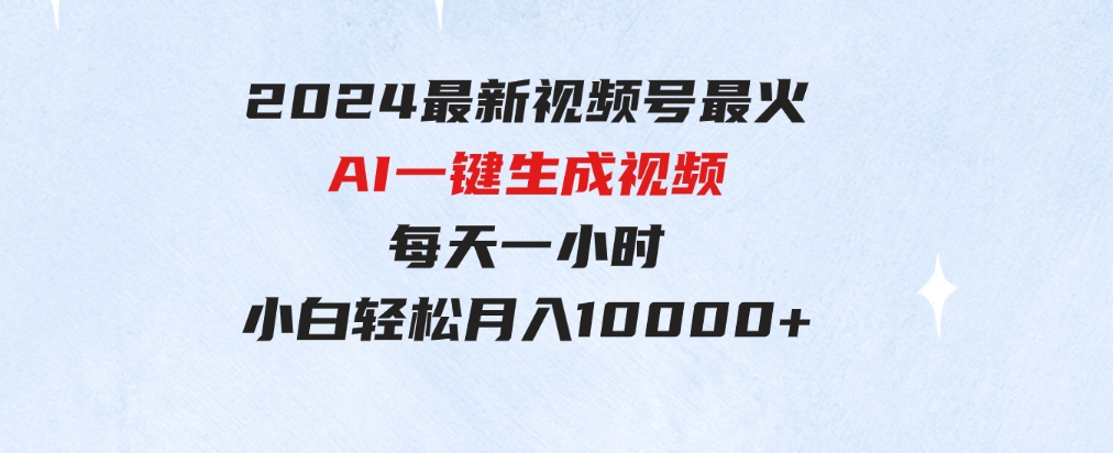 （9735期）2024最新视频号最火，AI一键生成视频，每天一小时，小白轻松月入10000+-92资源网