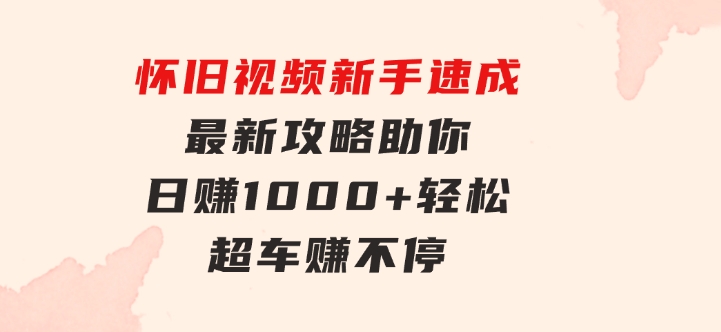 怀旧视频新手速成！最新攻略助你日赚1000+，轻松超车赚不停-92资源网