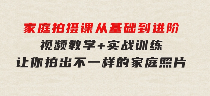 家庭拍摄课，从基础到进阶，视频教学+实战训练，让你拍出不一样的家庭照片-92资源网