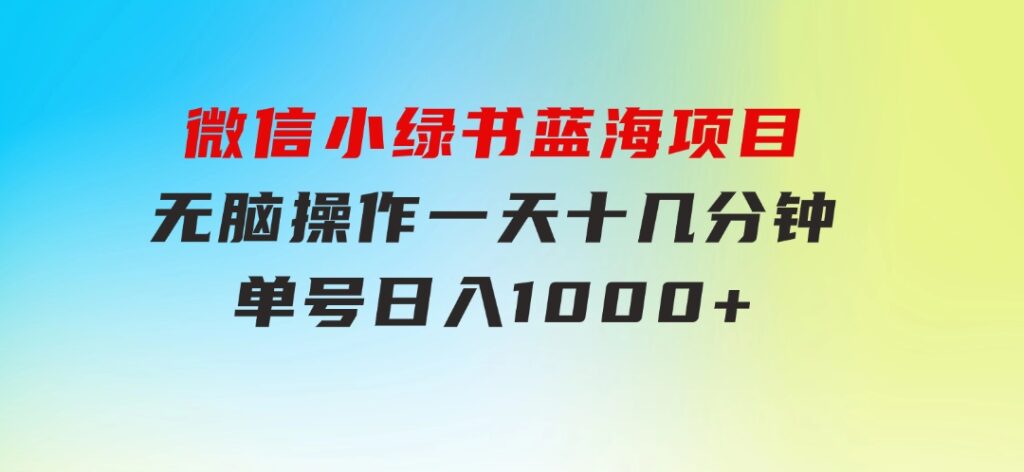 微信小绿书，蓝海项目，无脑操作，一天十几分钟，单号日入1000+-92资源网