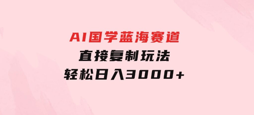 AI国学蓝海赛道，直接复制玩法，轻松日入3000+-92资源网