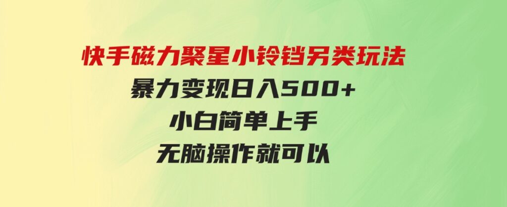 （9689期）快手磁力聚星小铃铛另类玩法，暴力变现日入500+小白简单上手无脑操作就可以-92资源网