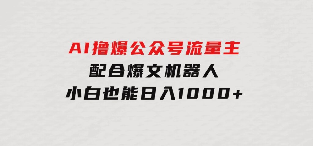 AI撸爆公众号流量主，配合爆文机器人，小白也能日入1000+-92资源网