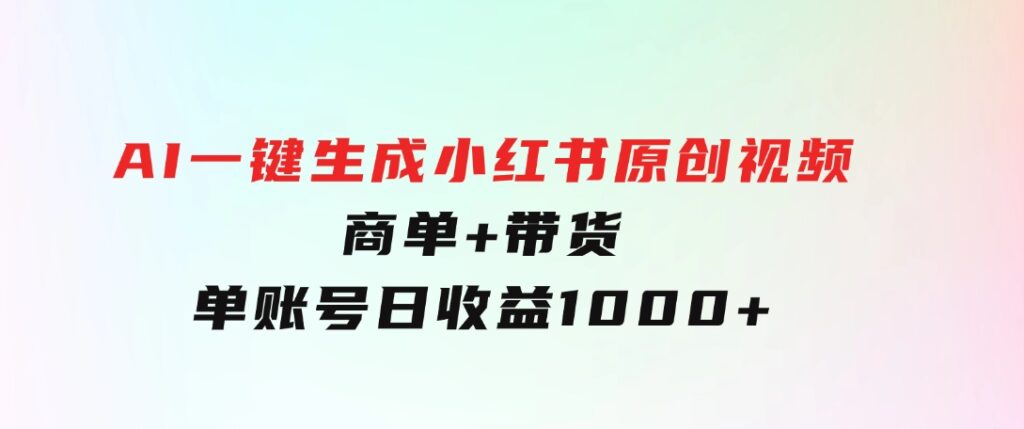 免费无限制，AI一键生成小红书原创视频，商单+带货，单账号日收益1000+-92资源网