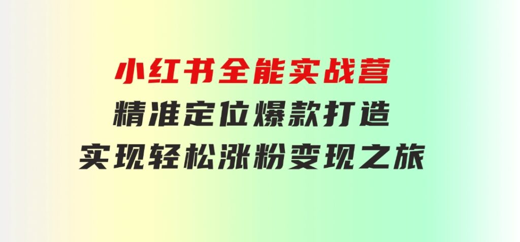 小红书全能实战营：精准定位，爆款打造，实现轻松涨粉变现之旅-92资源网