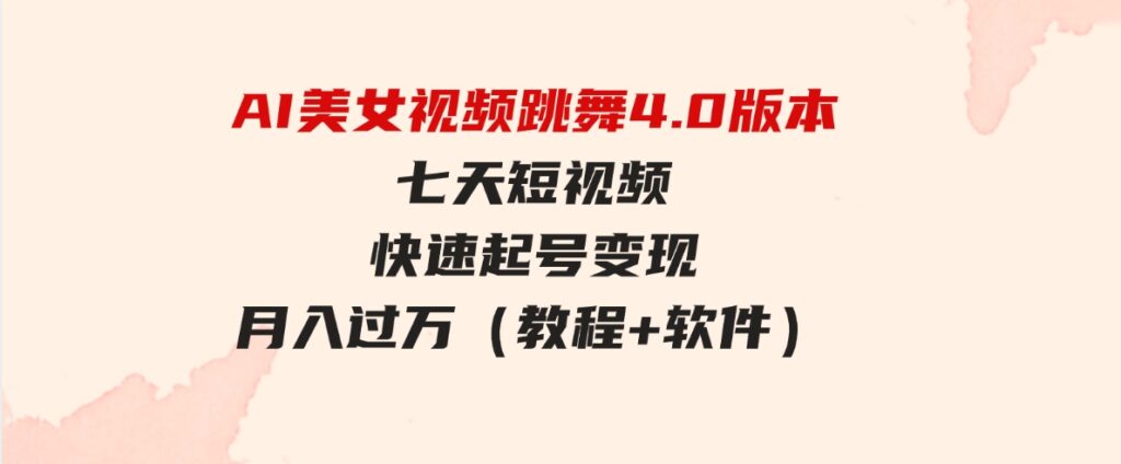 （9697期）AI美女视频跳舞4.0版本，七天短视频快速起号变现，月入过万（教程+软件）-92资源网