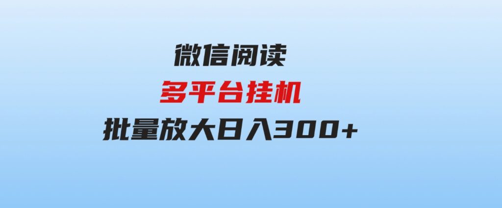 （9666期）微信阅读多平台挂机，批量放大日入300+-92资源网