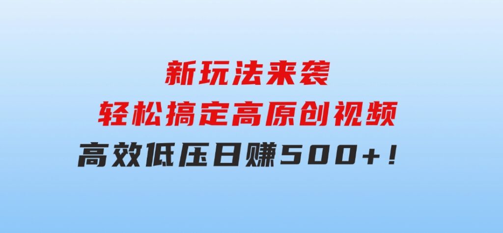 新玩法来袭，轻松搞定高原创视频，高效低压日赚500+！-92资源网