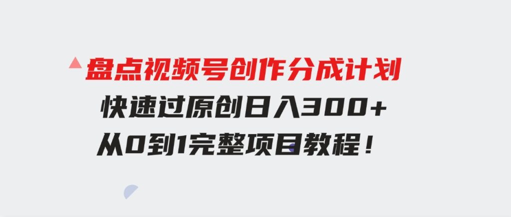 （9648期）盘点视频号创作分成计划，快速过原创日入300+，从0到1完整项目教程！-92资源网