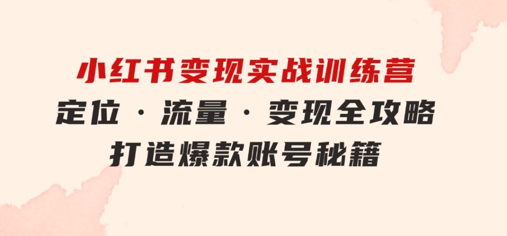 小红书变现实战训练营：定位·流量·变现全攻略，打造爆款账号秘籍-92资源网