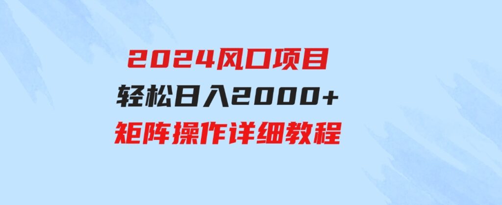 （9652期）2024风口项目，轻松日入2000+矩阵操作，详细教程-92资源网