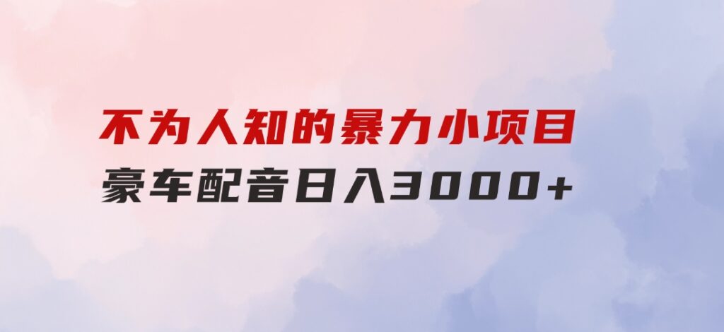 不为人知的暴力小项目，豪车配音，日入3000+-92资源网