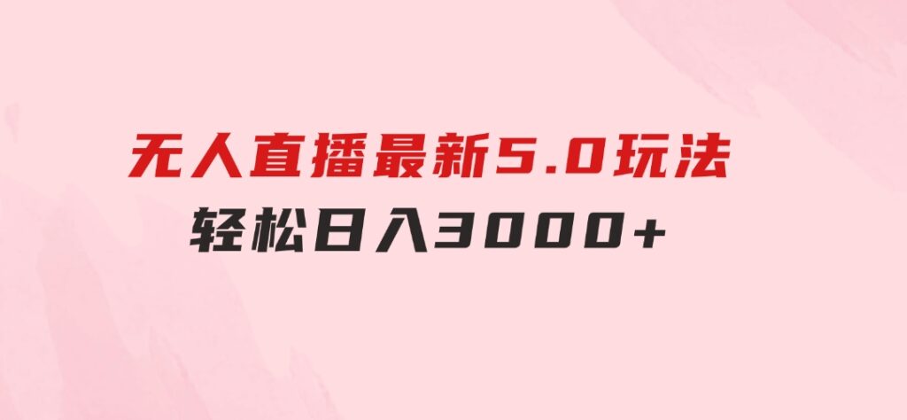 无人直播最新5.0玩法，轻松日入3000+-92资源网