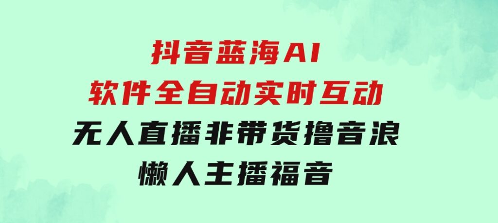 抖音蓝海AI软件全自动实时互动无人直播非带货撸音浪，懒人主播福音-92资源网