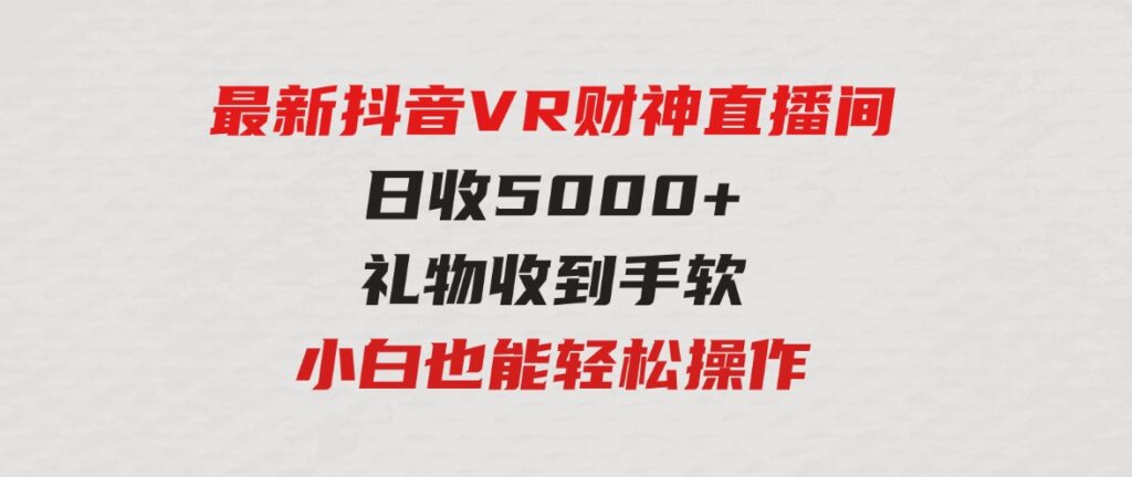 （9595期）2024最新，抖音VR财神直播间，日收5000+，礼物收到手软，小白也能轻松操作-92资源网