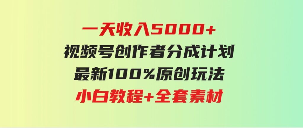 （9599期）一天收入5000+，视频号创作者分成计划，最新100%原创玩法，小白教程+全套素材-92资源网