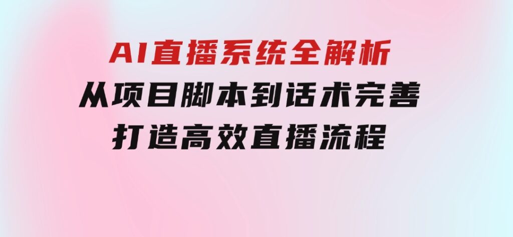 AI直播系统全解析：从项目脚本到话术完善，打造高效直播流程-92资源网