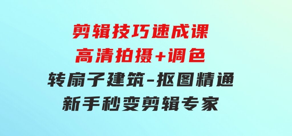 剪辑技巧速成课，高清拍摄+调色转扇子，建筑-抠图精通，新手秒变剪辑专家-92资源网