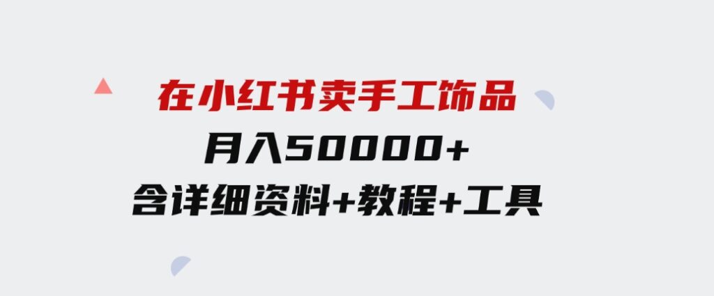 （9585期）在小红书卖手工饰品，月入50000+，含详细资料+教程+工具-92资源网