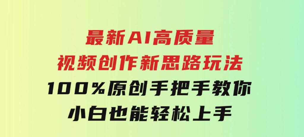 最新AI高质量视频创作新思路玩法,100%原创,手把手教你,小白也能轻松上-92资源网