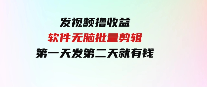 （9569期）发视频撸收益，软件无脑批量剪辑，第一天发第二天就有钱-92资源网