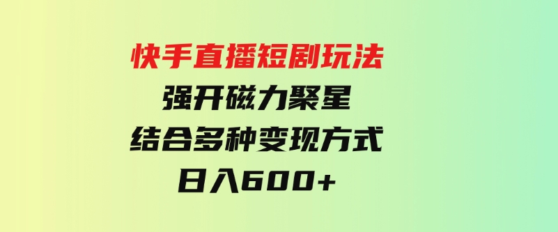 （9571期）快手直播短剧玩法，强开磁力聚星，结合多种变现方式日入600+-92资源网