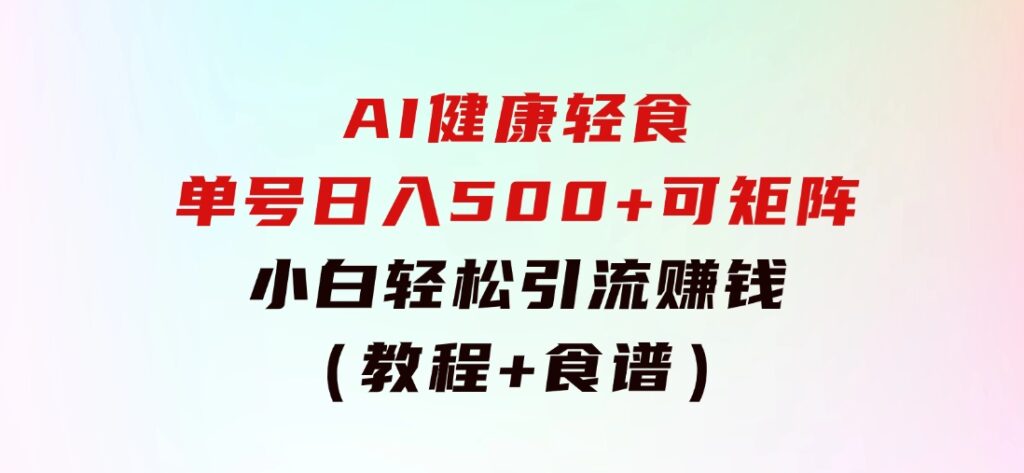 AI健康轻食，单号日入500+可矩阵，小白轻松引流赚钱（教程+食谱）-92资源网
