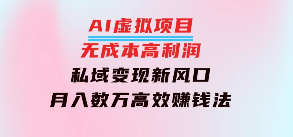 AI虚拟项目：无成本高利润，私域变现新风口，月入数万高效赚钱法-92资源网