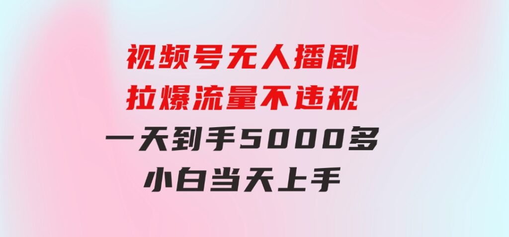 视频号无人播剧，拉爆流量不违规，一天到手5000多，小白当天上手-92资源网