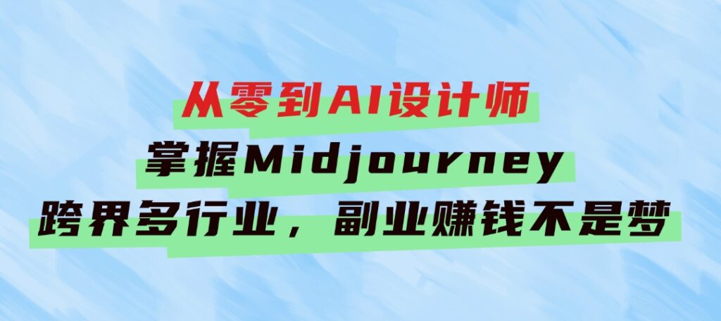 从零到AI设计师：掌握Midjourney，跨界多行业，副业赚钱不是梦-92资源网