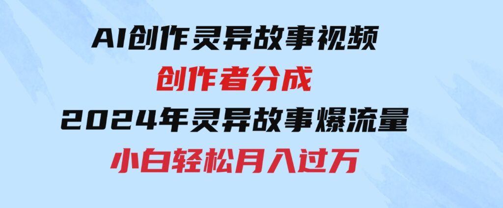 （9557期）AI创作灵异故事视频，创作者分成，2024年灵异故事爆流量，小白轻松月入过万-92资源网