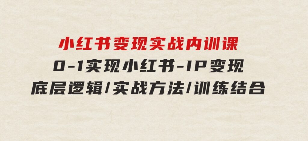 小红书变现实战内训课，0-1实现小红书-IP变现底层逻辑/实战方法/训练结合-92资源网