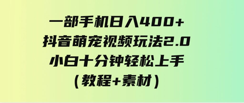 （9540期）一部手机日入400+，抖音萌宠视频玩法2.0，小白十分钟轻松上手（教程+素材）-92资源网